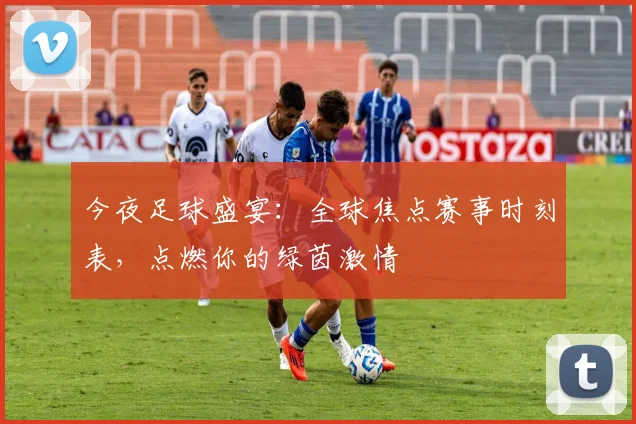 今夜足球盛宴:全球焦点赛事时刻表,点燃你的绿茵激情
