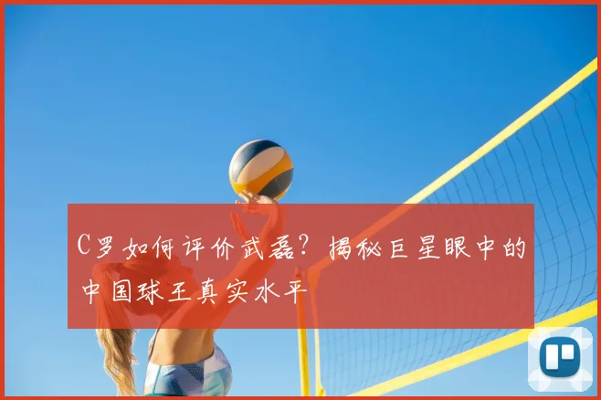 C罗如何评价武磊？揭秘巨星眼中的中国球王真实水平