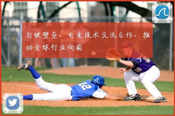 打破壁垒,电竞技术交流合作,推动全球行业向前