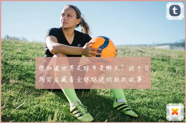 想知道世界足球节是哪天？这个日期背后藏着全球球迷的狂欢故事