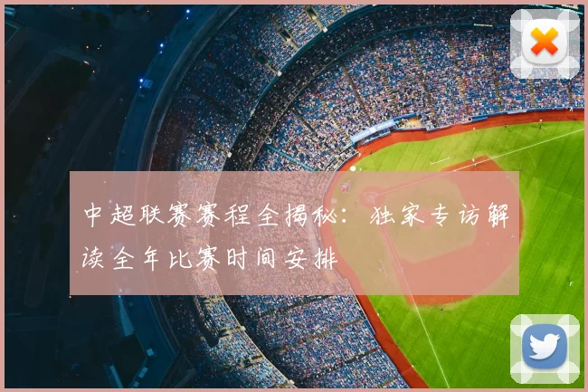 中超联赛赛程全揭秘：独家专访解读全年比赛时间安排