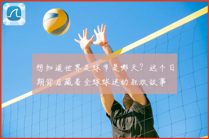想知道世界足球节是哪天？这个日期背后藏着全球球迷的狂欢故事