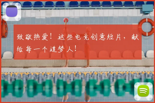 致敬热爱！这些电竞创意短片，献给每一个追梦人！