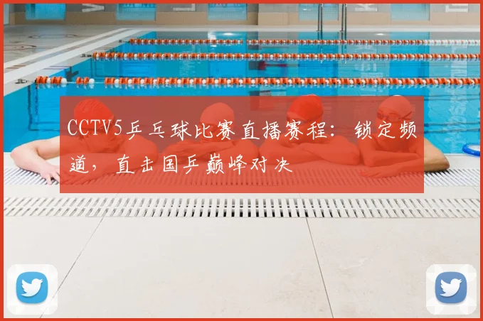 CCTV5乒乓球比赛直播赛程：锁定频道，直击国乒巅峰对决