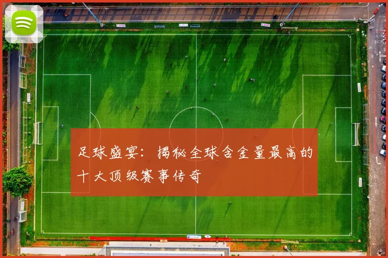 足球盛宴:揭秘全球含金量最高的十大顶级赛事传奇