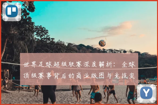 世界足球超级联赛深度解析：全球顶级赛事背后的商业版图与竞技变革