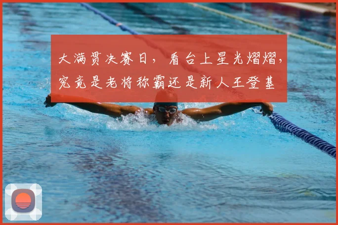 大满贯决赛日，看台上星光熠熠，究竟是老将称霸还是新人王登基