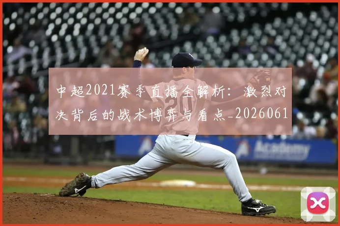 中超2021赛季直播全解析：激烈对决背后的战术博弈与看点_20260610190333
