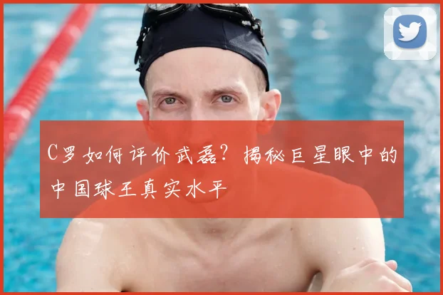 C罗如何评价武磊?揭秘巨星眼中的中国球王真实水平