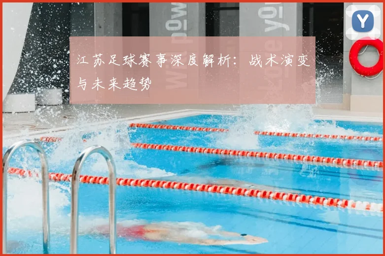江苏足球赛事深度解析：战术演变与未来趋势