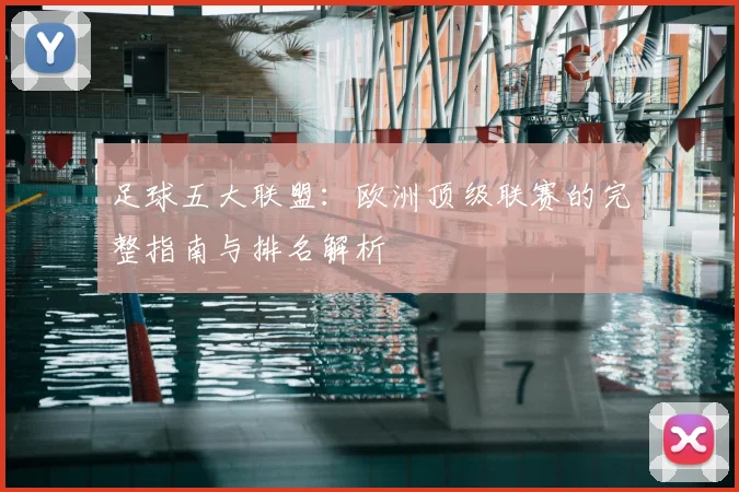 足球五大联盟：欧洲顶级联赛的完整指南与排名解析
