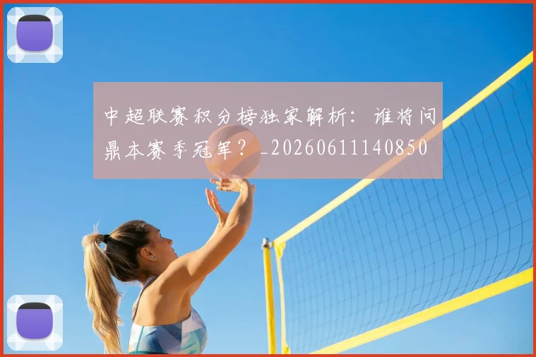 中超联赛积分榜独家解析:谁将问鼎本赛季冠军?_20260611140850