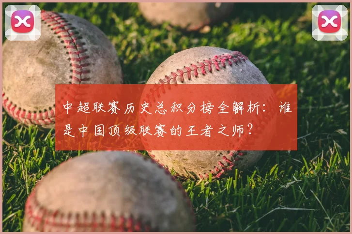 中超联赛历史总积分榜全解析：谁是中国顶级联赛的王者之师？
