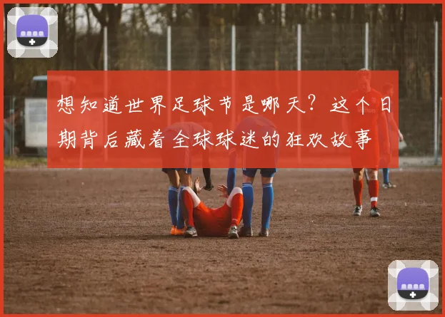 想知道世界足球节是哪天？这个日期背后藏着全球球迷的狂欢故事