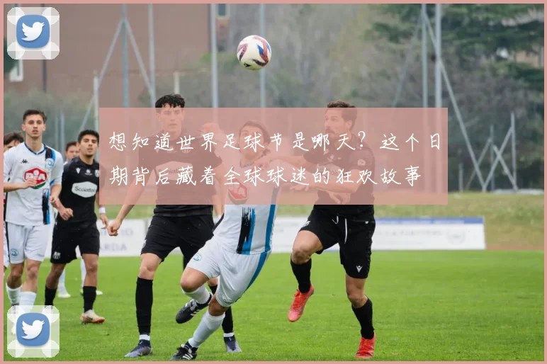 想知道世界足球节是哪天？这个日期背后藏着全球球迷的狂欢故事