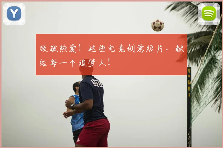 致敬热爱！这些电竞创意短片，献给每一个追梦人！